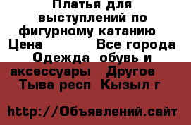 Платья для выступлений по фигурному катанию › Цена ­ 2 000 - Все города Одежда, обувь и аксессуары » Другое   . Тыва респ.,Кызыл г.